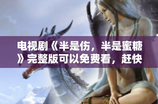 电视剧《半是伤，半是蜜糖》完整版可以免费看，赶快来观看吧