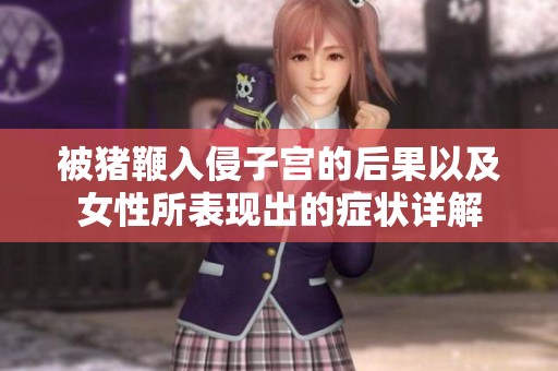 被猪鞭入侵子宫的后果以及女性所表现出的症状详解
