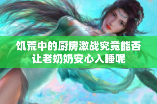 饥荒中的厨房激战究竟能否让老奶奶安心入睡呢