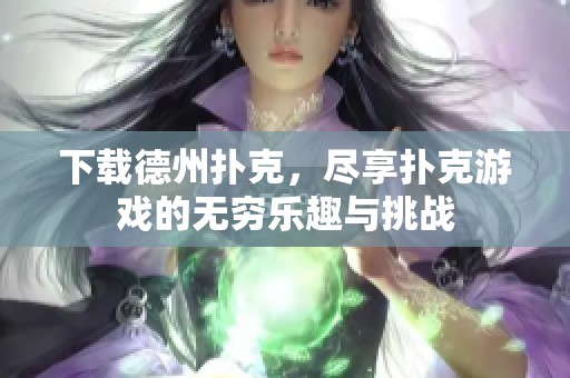 下载德州扑克，尽享扑克游戏的无穷乐趣与挑战