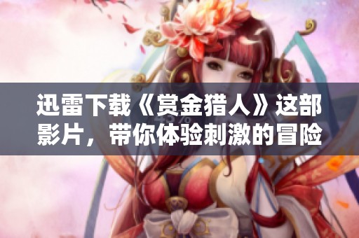 迅雷下载《赏金猎人》这部影片，带你体验刺激的冒险故事