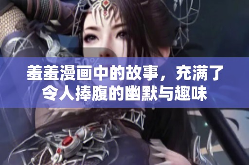羞羞漫画中的故事，充满了令人捧腹的幽默与趣味