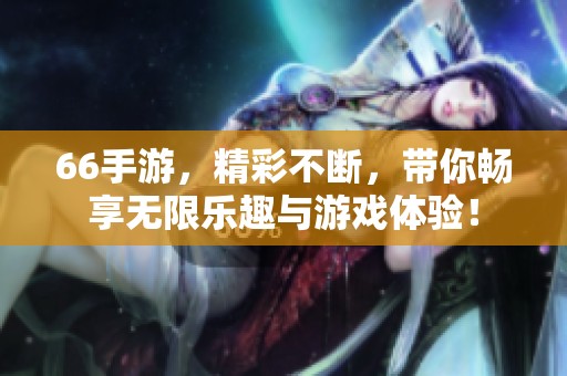 66手游，精彩不断，带你畅享无限乐趣与游戏体验！