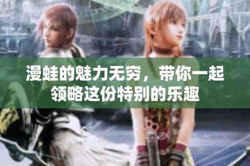 漫蛙的魅力无穷，带你一起领略这份特别的乐趣