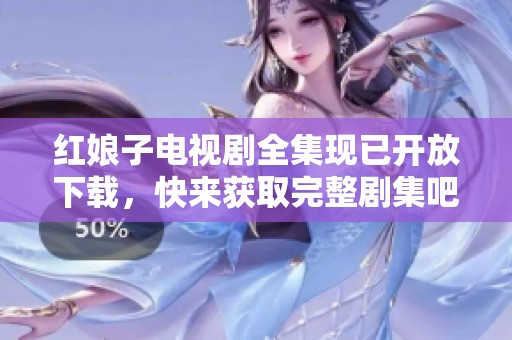 红娘子电视剧全集现已开放下载，快来获取完整剧集吧！