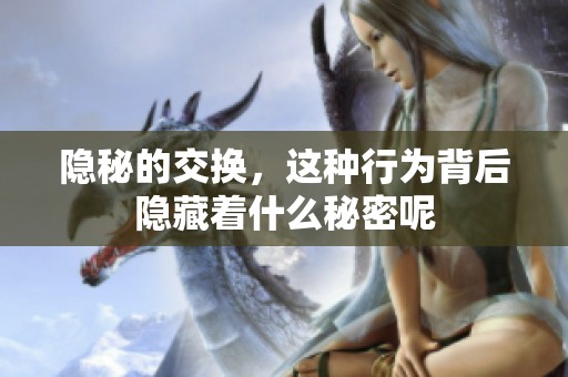 隐秘的交换，这种行为背后隐藏着什么秘密呢