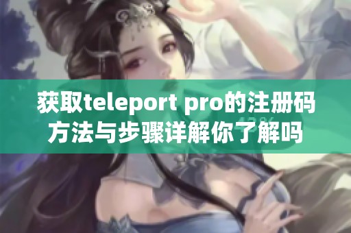 获取teleport pro的注册码方法与步骤详解你了解吗