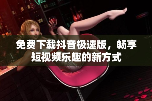 免费下载抖音极速版，畅享短视频乐趣的新方式