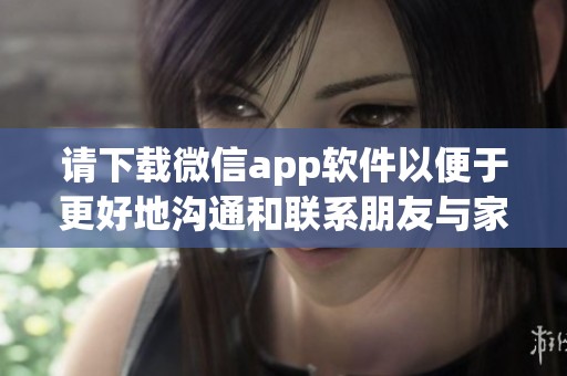 请下载微信app软件以便于更好地沟通和联系朋友与家人