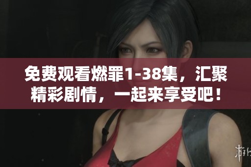 免费观看燃罪1-38集，汇聚精彩剧情，一起来享受吧！