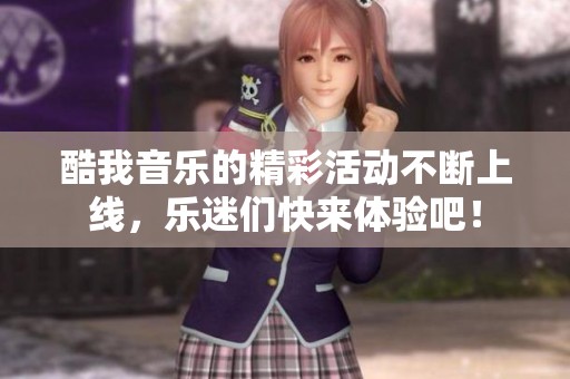 酷我音乐的精彩活动不断上线，乐迷们快来体验吧！