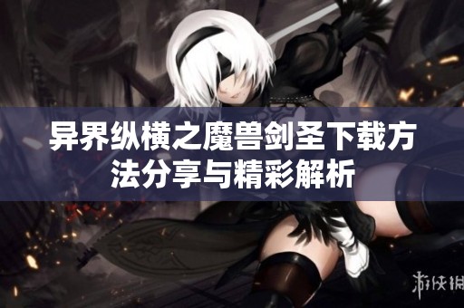 异界纵横之魔兽剑圣下载方法分享与精彩解析