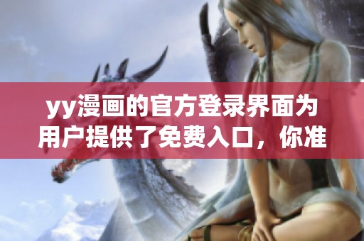 yy漫画的官方登录界面为用户提供了免费入口，你准备好畅享漫画了吗