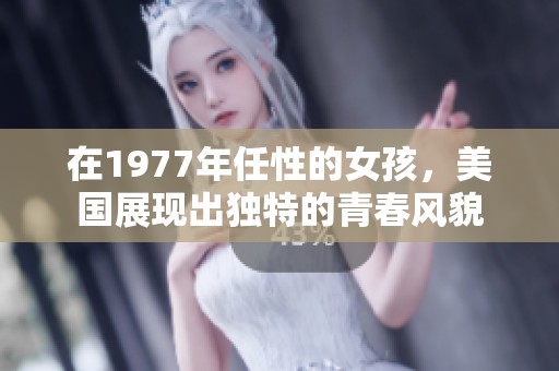 在1977年任性的女孩，美国展现出独特的青春风貌