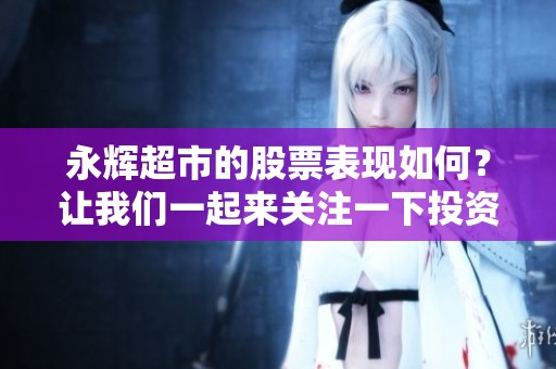 永辉超市的股票表现如何？让我们一起来关注一下投资动态。