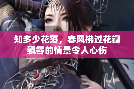 知多少花落，春风拂过花瓣飘零的情景令人心伤