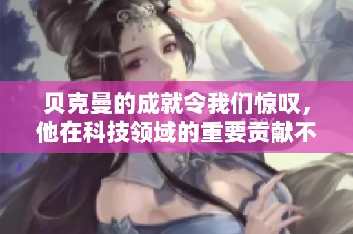 贝克曼的成就令我们惊叹，他在科技领域的重要贡献不可忽视