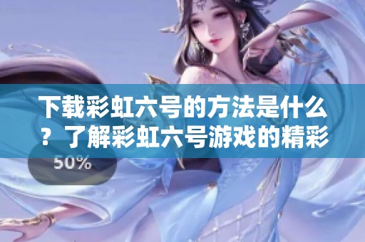 下载彩虹六号的方法是什么？了解彩虹六号游戏的精彩内容吧！