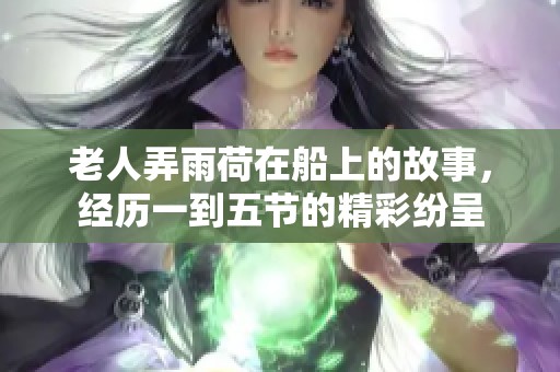 老人弄雨荷在船上的故事，经历一到五节的精彩纷呈