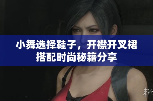 小舞选择鞋子，开襟开叉裙搭配时尚秘籍分享