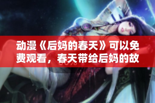 动漫《后妈的春天》可以免费观看，春天带给后妈的故事真精彩