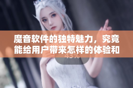 魔音软件的独特魅力，究竟能给用户带来怎样的体验和惊喜呢
