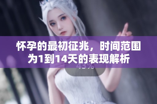 怀孕的最初征兆，时间范围为1到14天的表现解析