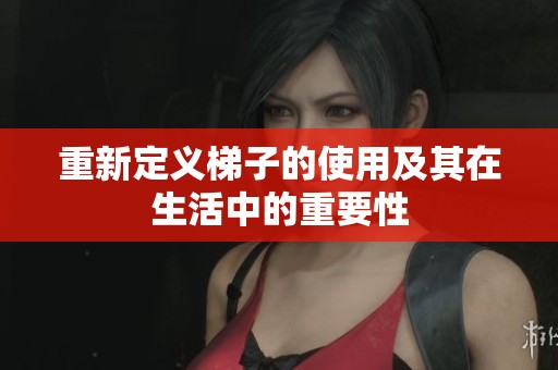 重新定义梯子的使用及其在生活中的重要性