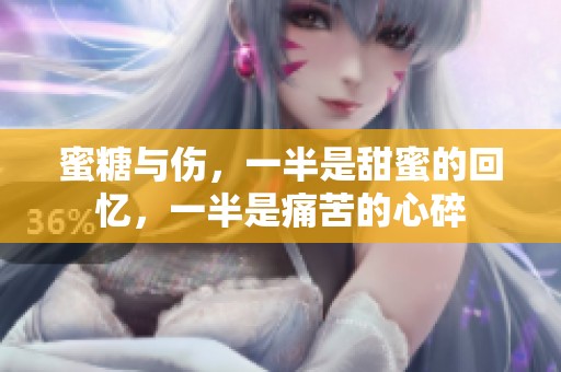 蜜糖与伤，一半是甜蜜的回忆，一半是痛苦的心碎