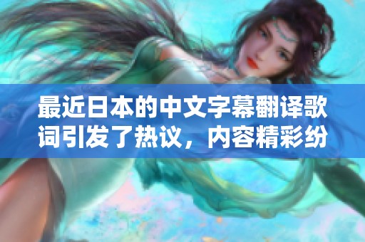最近日本的中文字幕翻译歌词引发了热议，内容精彩纷呈值得关注