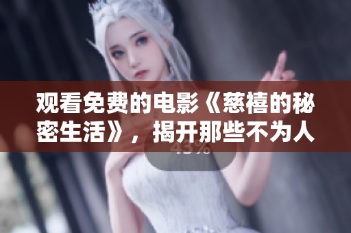 观看免费的电影《慈禧的秘密生活》，揭开那些不为人知的历史秘密与故事