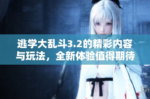 逃学大乱斗3.2的精彩内容与玩法，全新体验值得期待！