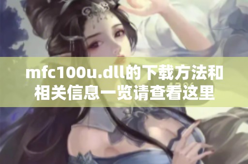 mfc100u.dll的下载方法和相关信息一览请查看这里