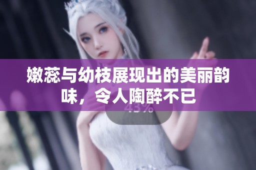 嫩蕊与幼枝展现出的美丽韵味，令人陶醉不已