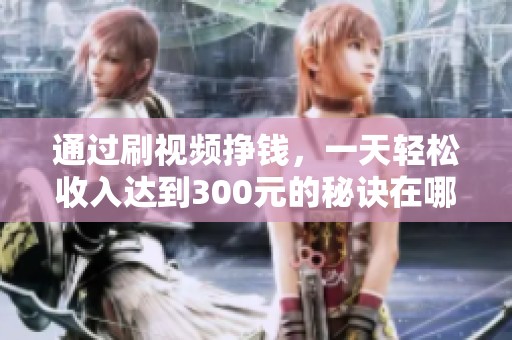 通过刷视频挣钱，一天轻松收入达到300元的秘诀在哪里呢