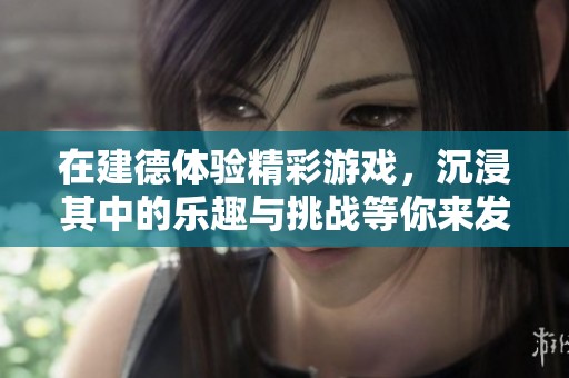 在建德体验精彩游戏，沉浸其中的乐趣与挑战等你来发现