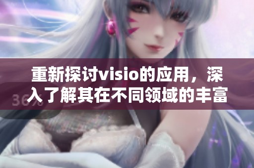 重新探讨visio的应用，深入了解其在不同领域的丰富功能与优势
