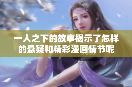 一人之下的故事揭示了怎样的悬疑和精彩漫画情节呢