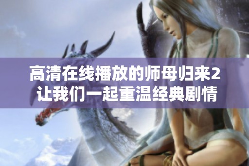 高清在线播放的师母归来2 让我们一起重温经典剧情与感动时刻