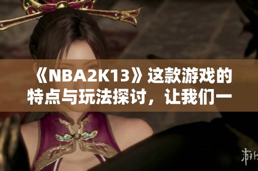 《NBA2K13》这款游戏的特点与玩法探讨，让我们一同深入了解。