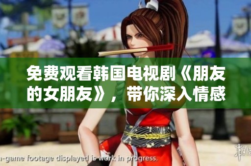 免费观看韩国电视剧《朋友的女朋友》，带你深入情感世界的精彩剧集。