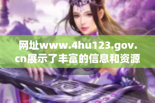 网址www.4hu123.gov.cn展示了丰富的信息和资源，值得大家前往浏览。