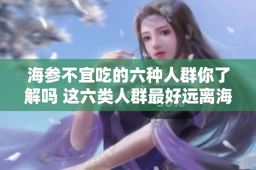 海参不宜吃的六种人群你了解吗 这六类人群最好远离海参食用