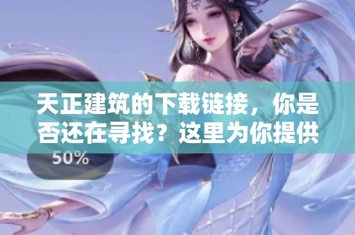 天正建筑的下载链接，你是否还在寻找？这里为你提供最新下载方法。