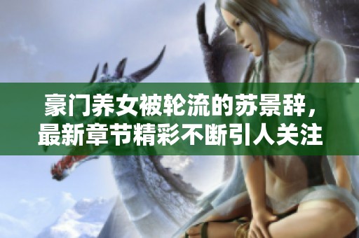 豪门养女被轮流的苏景辞，最新章节精彩不断引人关注