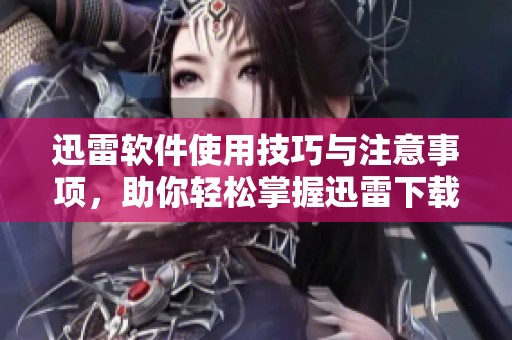 迅雷软件使用技巧与注意事项，助你轻松掌握迅雷下载体验