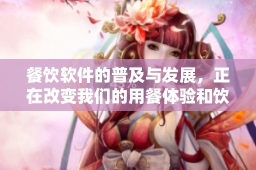 餐饮软件的普及与发展，正在改变我们的用餐体验和饮食习惯