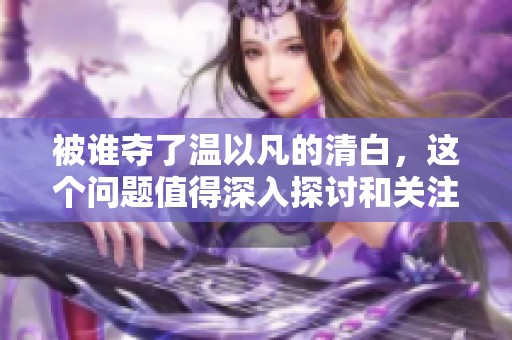 被谁夺了温以凡的清白，这个问题值得深入探讨和关注