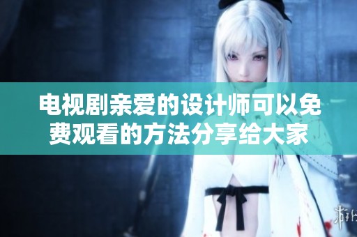 电视剧亲爱的设计师可以免费观看的方法分享给大家