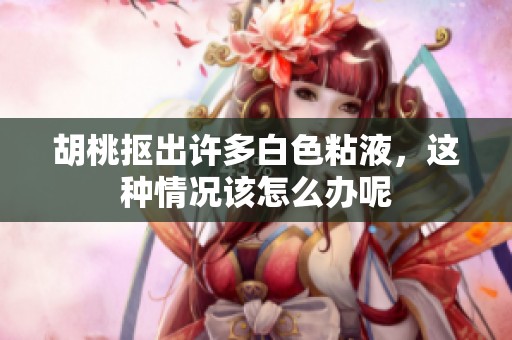 胡桃抠出许多白色粘液，这种情况该怎么办呢